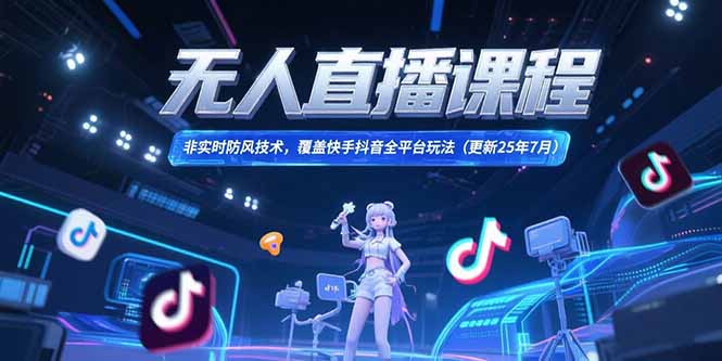 无人直播课程，非实时防风技术，覆盖快手抖音全平台玩法(更新25年7月-一百创业网