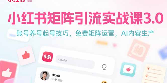 小红书矩阵引流实战课3.0：账号养号起号技巧，免裴矩阵运营，AI内容生产-一百创业网